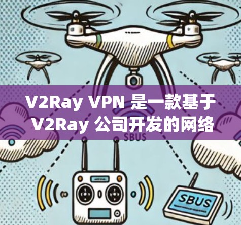 V2Ray VPN 是一款基于 V2Ray 公司开发的网络VPN产品。虽然我无法直接提供下载链接,但我可以为您提供一些关于如何使用 V2Ray VPN 的步骤和一些资源 V2Ray VPN 是一款基于 V2Ray 公司开发的网络VPN产品。虽然我无法直接提供下载链接,但我可以为您提供一些关于如何使用 V2Ray VPN 的步骤和一些资源