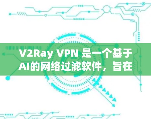 V2Ray VPN 是一个基于AI的网络过滤软件,旨在帮助用户解决网络攻击和隐私泄露问题。如果你是想下载 V2Ray VPN 软件,可以参考以下链接下载 V2Ray VPN 是一个基于AI的网络过滤软件,旨在帮助用户解决网络攻击和隐私泄露问题。如果你是想下载 V2Ray VPN 软件,可以参考以下链接下载