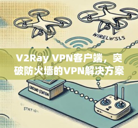 V2Ray VPN客户端，突破防火墙的VPN解决方案