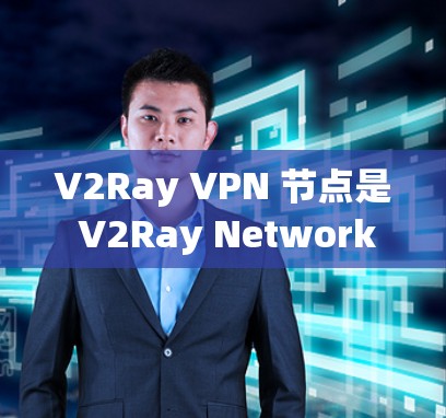 V2Ray VPN 节点是 V2Ray Networks 提供的专门设备,用于连接其 V2Ray VPN 网络。以下是对 V2Ray VPN 节点的详细总结 V2Ray VPN 节点是 V2Ray Networks 提供的专门设备,用于连接其 V2Ray VPN 网络。以下是对 V2Ray VPN 节点的详细总结