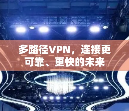 多路径VPN,连接更可靠、更快的未来 多路径VPN,连接更可靠、更快的未来