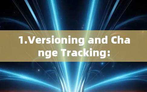 1.Versioning and Change Tracking: 1.Versioning and Change Tracking: