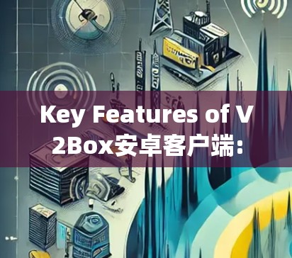 Key Features of V2Box安卓客户端: