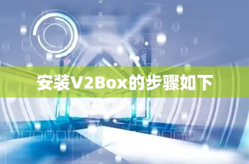安装V2Box的步骤如下 安装V2Box的步骤如下