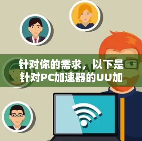 针对你的需求,以下是针对PC加速器的UU加速器推荐,涵盖功能、性能、安全等方面 针对你的需求,以下是针对PC加速器的UU加速器推荐,涵盖功能、性能、安全等方面