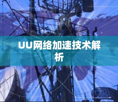 UU网络加速技术解析 UU网络加速技术解析