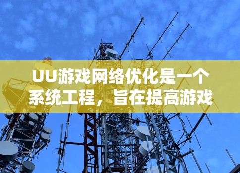 UU游戏网络优化是一个系统工程,旨在提高游戏体验,确保网络连接的稳定性和性能。以下是对UU游戏网络优化的关键步骤和方法的总结 UU游戏网络优化是一个系统工程,旨在提高游戏体验,确保网络连接的稳定性和性能。以下是对UU游戏网络优化的关键步骤和方法的总结