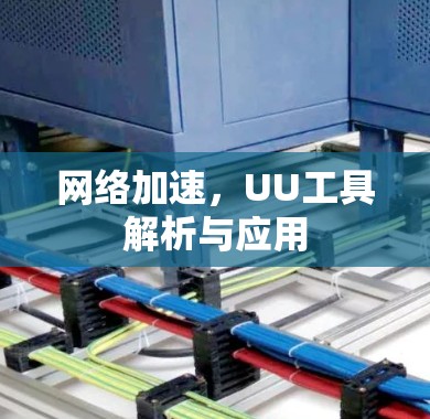 网络加速,UU工具解析与应用 网络加速,UU工具解析与应用