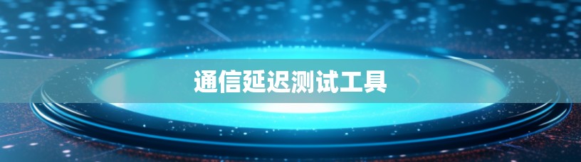 通信延迟测试工具 通信延迟测试工具