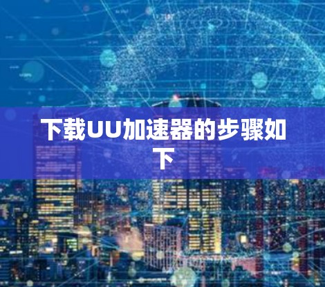 下载UU加速器的步骤如下 下载UU加速器的步骤如下