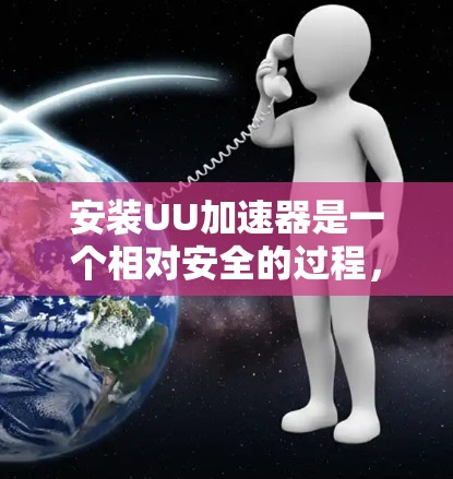 安装UU加速器是一个相对安全的过程,但需要确保您了解并同意其使用条款。以下是详细的步骤 安装UU加速器是一个相对安全的过程,但需要确保您了解并同意其使用条款。以下是详细的步骤