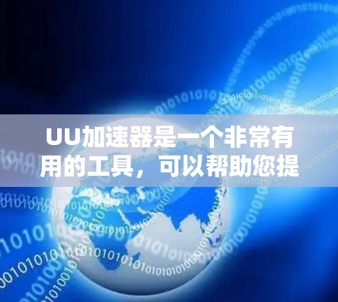 UU加速器是一个非常有用的工具,可以帮助您提升网页加载速度并减少响应延迟。以下是一些使用UU加速器的技巧,帮助您更高效地使用该工具 UU加速器是一个非常有用的工具,可以帮助您提升网页加载速度并减少响应延迟。以下是一些使用UU加速器的技巧,帮助您更高效地使用该工具