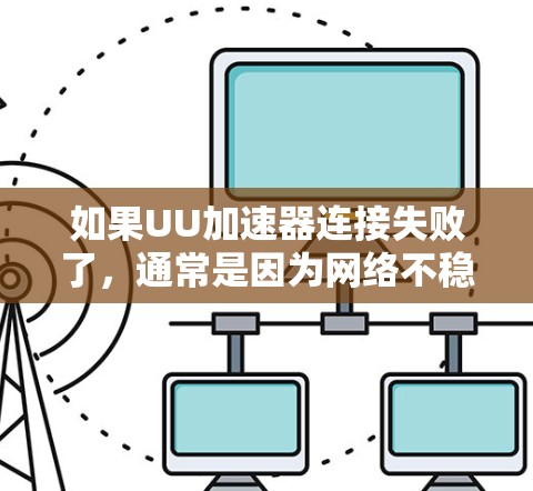 如果UU加速器连接失败了，通常是因为网络不稳定、设备配置错误或者网络连接不畅。以下是一些常见的解决方法