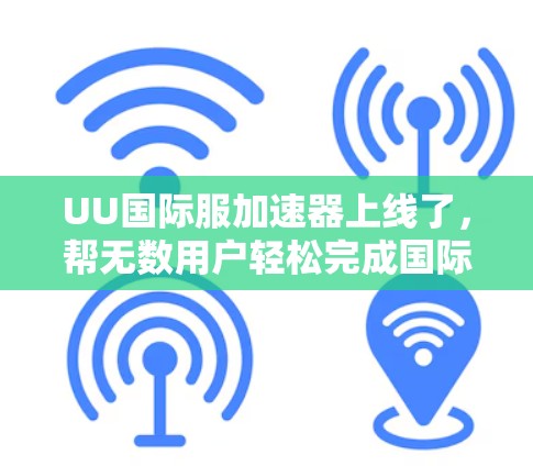 UU国际服加速器上线了,帮无数用户轻松完成国际服链接! UU国际服加速器上线了,帮无数用户轻松完成国际服链接!