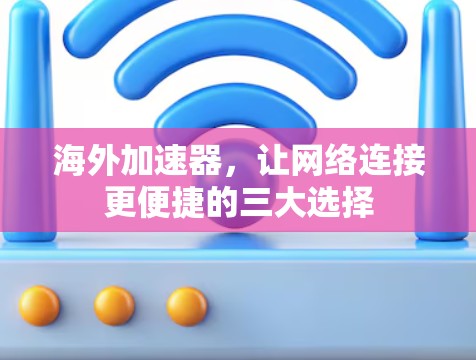 海外加速器,让网络连接更便捷的三大选择 海外加速器,让网络连接更便捷的三大选择
