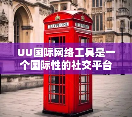 UU国际网络工具是一个国际性的社交平台,提供丰富的中文和国际版的网络资源和社交功能,用户可以轻松进行交流和沟通。以下是对UU国际网络工具的详细介绍 UU国际网络工具是一个国际性的社交平台,提供丰富的中文和国际版的网络资源和社交功能,用户可以轻松进行交流和沟通。以下是对UU国际网络工具的详细介绍