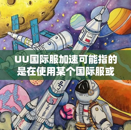 UU国际服加速可能指的是在使用某个国际服或游戏时，如何提升游戏的加载速度、响应速度或流畅度。以下是一些可能的解决方案