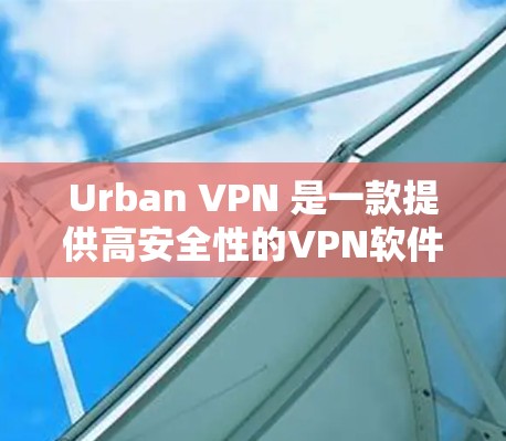 Urban VPN 是一款提供高安全性的VPN软件,旨在提供加密的网络连接,帮助用户在不被追踪的情况下访问互联网。以下是关于 Urban VPN 的功能介绍 Urban VPN 是一款提供高安全性的VPN软件,旨在提供加密的网络连接,帮助用户在不被追踪的情况下访问互联网。以下是关于 Urban VPN 的功能介绍