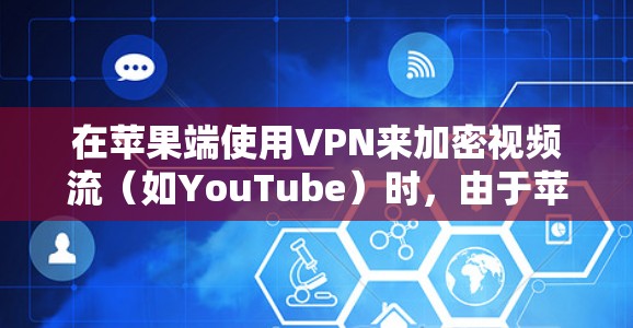 在苹果端使用VPN来加密视频流（如YouTube）时，由于苹果的VPN服务主要针对iOS设备，而Mac用户可能没有苹果端VPN功能，以下是一步步的解决方案