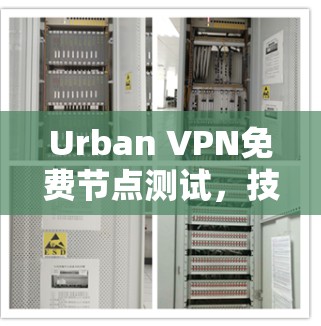 Urban VPN免费节点测试，技术实现与应用