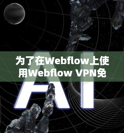 为了在Webflow上使用Webflow VPN免费节点进行全球网络测试,您可以按照以下步骤进行 为了在Webflow上使用Webflow VPN免费节点进行全球网络测试,您可以按照以下步骤进行