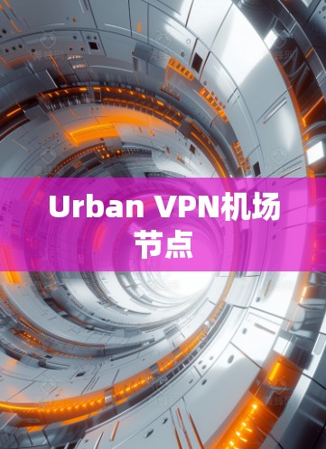 Urban VPN机场节点 Urban VPN机场节点