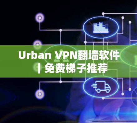 Urban VPN翻墙软件|免费梯子推荐 Urban VPN翻墙软件|免费梯子推荐