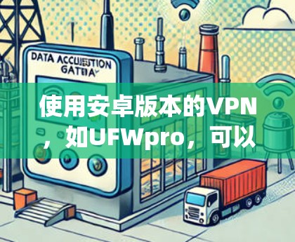 使用安卓版本的VPN,如UFWpro,可以有效地进行手机网络服务,确保安全和隐私。以下是详细的步骤指南 使用安卓版本的VPN,如UFWpro,可以有效地进行手机网络服务,确保安全和隐私。以下是详细的步骤指南