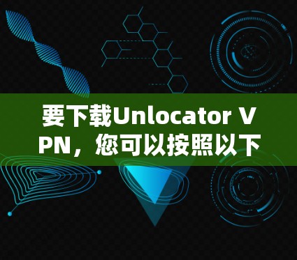 要下载Unlocator VPN,您可以按照以下步骤进行 要下载Unlocator VPN,您可以按照以下步骤进行
