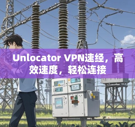 Unlocator VPN速经,高效速度,轻松连接 Unlocator VPN速经,高效速度,轻松连接