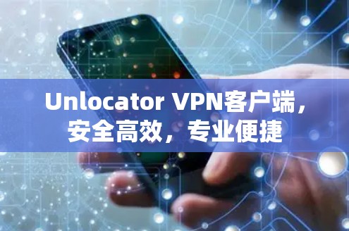 Unlocator VPN客户端,安全高效,专业便捷 Unlocator VPN客户端,安全高效,专业便捷