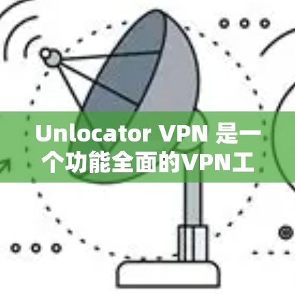 Unlocator VPN 是一个功能全面的VPN工具，提供多种配置选项和设备管理功能，帮助用户更好地保护网络和管理设备。以下是其主要功能的总结