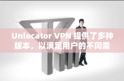 Unlocator VPN 提供了多种版本,以满足用户的不同需求和隐私保护需求。以下是关于其最新版本更新的简要信息 Unlocator VPN 提供了多种版本,以满足用户的不同需求和隐私保护需求。以下是关于其最新版本更新的简要信息