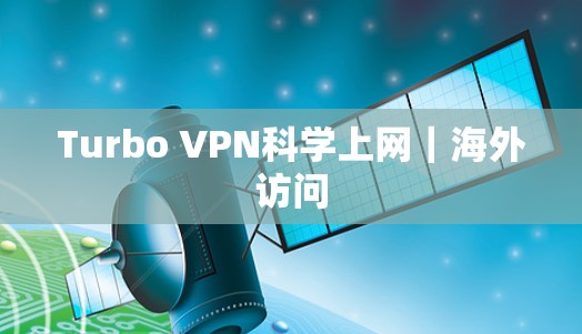 Turbo VPN科学上网|海外访问 Turbo VPN科学上网|海外访问