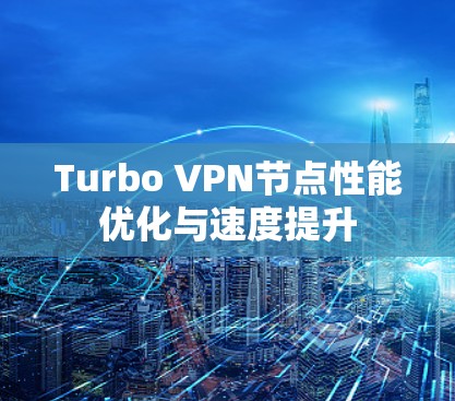 Turbo VPN节点性能优化与速度提升 Turbo VPN节点性能优化与速度提升