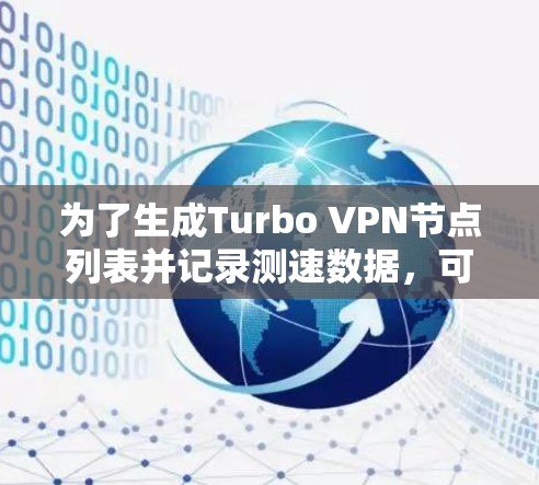 为了生成Turbo VPN节点列表并记录测速数据,可以按照以下步骤进行 为了生成Turbo VPN节点列表并记录测速数据,可以按照以下步骤进行
