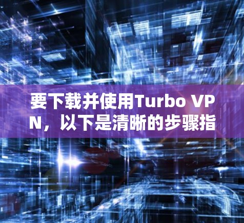 要下载并使用Turbo VPN,以下是清晰的步骤指南 要下载并使用Turbo VPN,以下是清晰的步骤指南