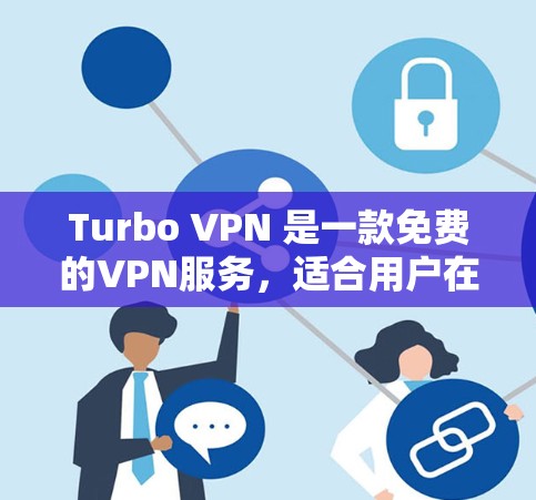 Turbo VPN 是一款免费的VPN服务,适合用户在需要VPN功能的同时保留隐私和安全的需要。以下是使用Turbo VPN的步骤指南 Turbo VPN 是一款免费的VPN服务,适合用户在需要VPN功能的同时保留隐私和安全的需要。以下是使用Turbo VPN的步骤指南