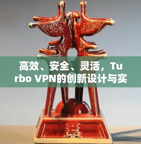 高效、安全、灵活,Turbo VPN的创新设计与实际应用 高效、安全、灵活,Turbo VPN的创新设计与实际应用