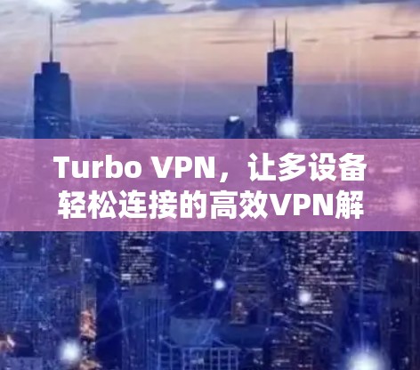 Turbo VPN,让多设备轻松连接的高效VPN解决方案 Turbo VPN,让多设备轻松连接的高效VPN解决方案