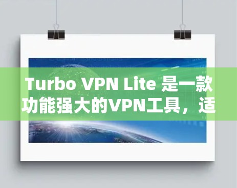 Turbo VPN Lite 是一款功能强大的VPN工具，适合有一定VPN经验的用户使用。以下是其主要功能介绍