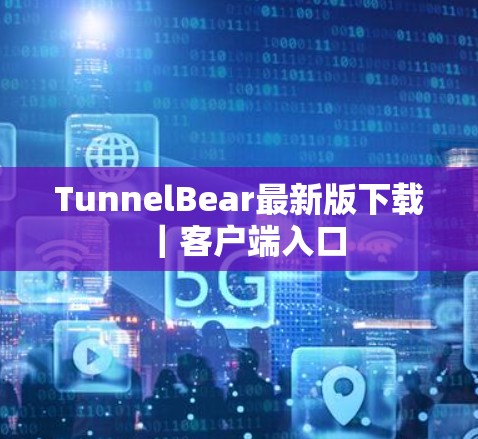 TunnelBear最新版下载｜客户端入口