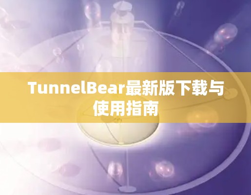 TunnelBear最新版下载与使用指南