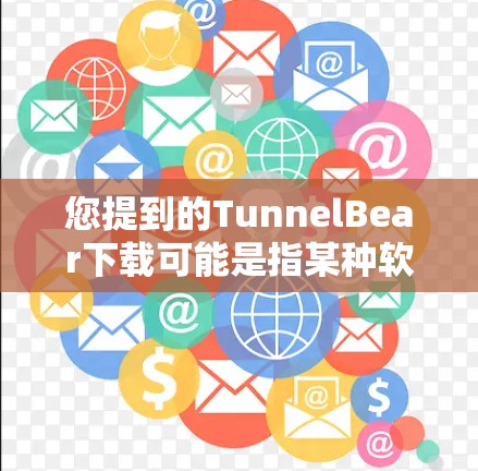 您提到的TunnelBear下载可能是指某种软件包或工具包。由于信息不全,我无法提供具体的下载链接。如果您能提供更多上下文或具体说明,我可以更好地帮助您 您提到的TunnelBear下载可能是指某种软件包或工具包。由于信息不全,我无法提供具体的下载链接。如果您能提供更多上下文或具体说明,我可以更好地帮助您