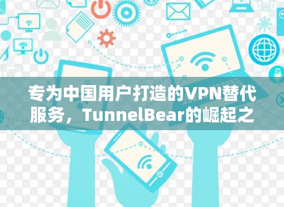 专为中国用户打造的VPN替代服务,TunnelBear的崛起之路 专为中国用户打造的VPN替代服务,TunnelBear的崛起之路