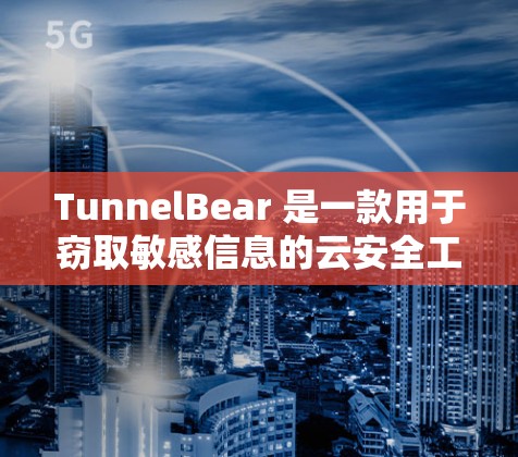 TunnelBear 是一款用于窃取敏感信息的云安全工具,主要用于窃取账户密码、个人信息等。以下是一个详细的使用指南,帮助你理解和使用TunnelBear TunnelBear 是一款用于窃取敏感信息的云安全工具,主要用于窃取账户密码、个人信息等。以下是一个详细的使用指南,帮助你理解和使用TunnelBear