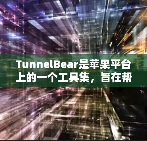 TunnelBear是苹果平台上的一个工具集,旨在帮助用户管理网络和数据传输。以下是对TunnelBear的详细指南,帮助您更好地理解和使用该工具 TunnelBear是苹果平台上的一个工具集,旨在帮助用户管理网络和数据传输。以下是对TunnelBear的详细指南,帮助您更好地理解和使用该工具