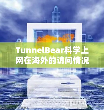 TunnelBear科学上网在海外的访问情况对中国企业及其政府产生了哪些影响,可以从以下几个方面进行分析 TunnelBear科学上网在海外的访问情况对中国企业及其政府产生了哪些影响,可以从以下几个方面进行分析