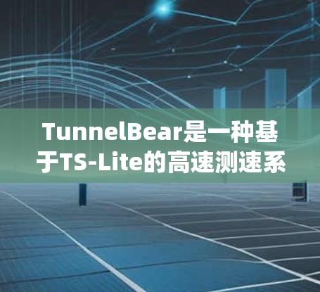 TunnelBear是一种基于TS-Lite的高速测速系统，主要用于检测车辆的行驶状态，并实时调整速度。以下是其主要模块及其功能的详细解释