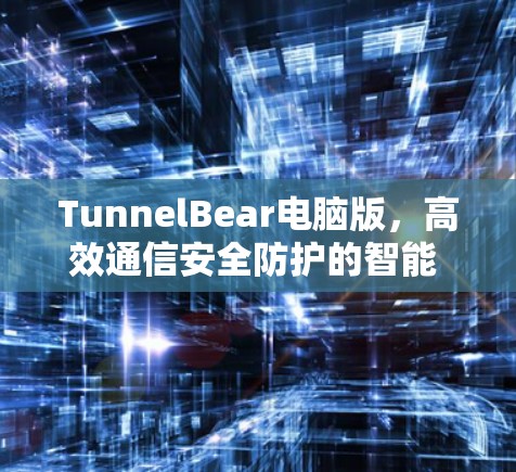 TunnelBear电脑版，高效通信安全防护的智能 VPN 解决方案